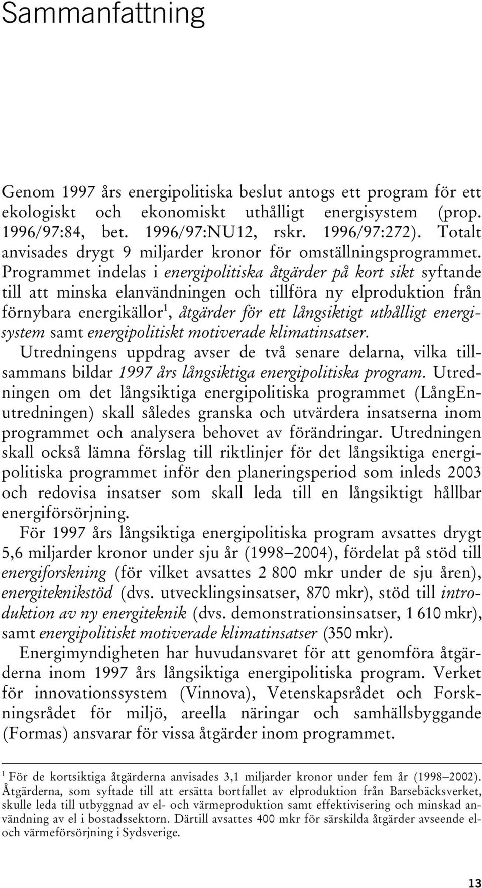 Programmet indelas i energipolitiska åtgärder på kort sikt syftande till att minska elanvändningen och tillföra ny elproduktion från förnybara energikällor 1, åtgärder för ett långsiktigt uthålligt