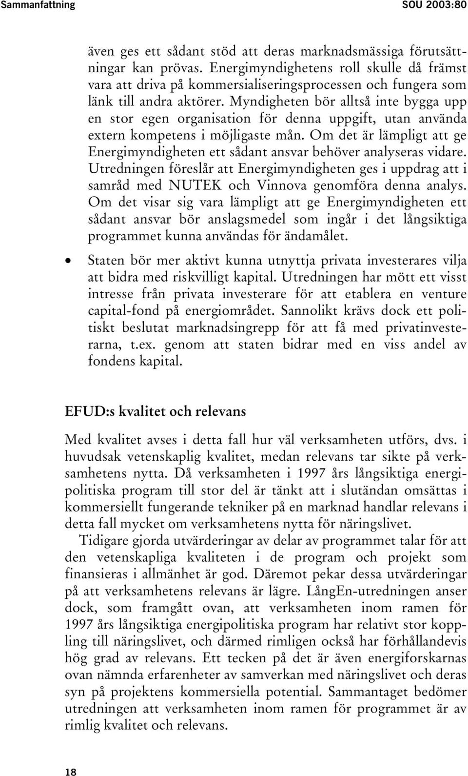 Myndigheten bör alltså inte bygga upp en stor egen organisation för denna uppgift, utan använda extern kompetens i möjligaste mån.
