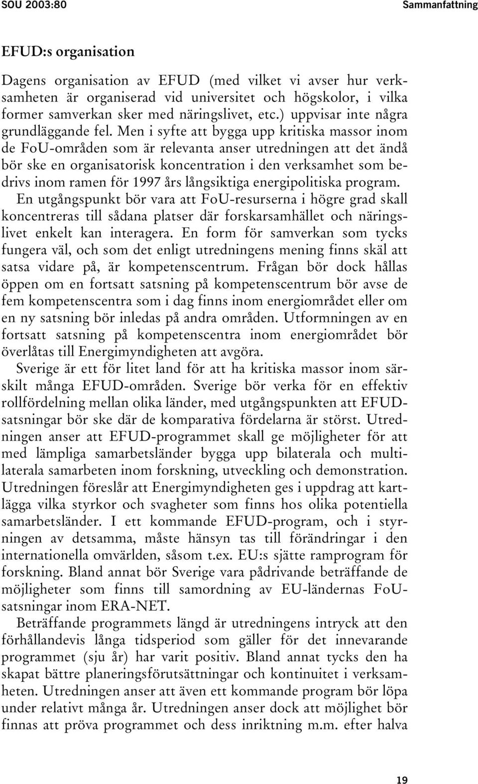 Men i syfte att bygga upp kritiska massor inom de FoU-områden som är relevanta anser utredningen att det ändå bör ske en organisatorisk koncentration i den verksamhet som bedrivs inom ramen för 1997