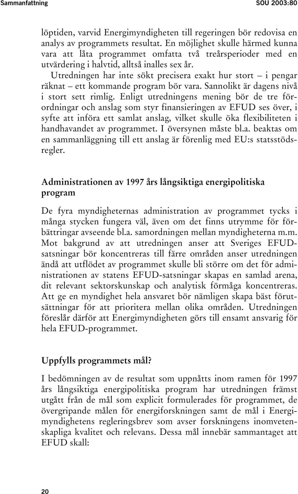 Utredningen har inte sökt precisera exakt hur stort i pengar räknat ett kommande program bör vara. Sannolikt är dagens nivå i stort sett rimlig.