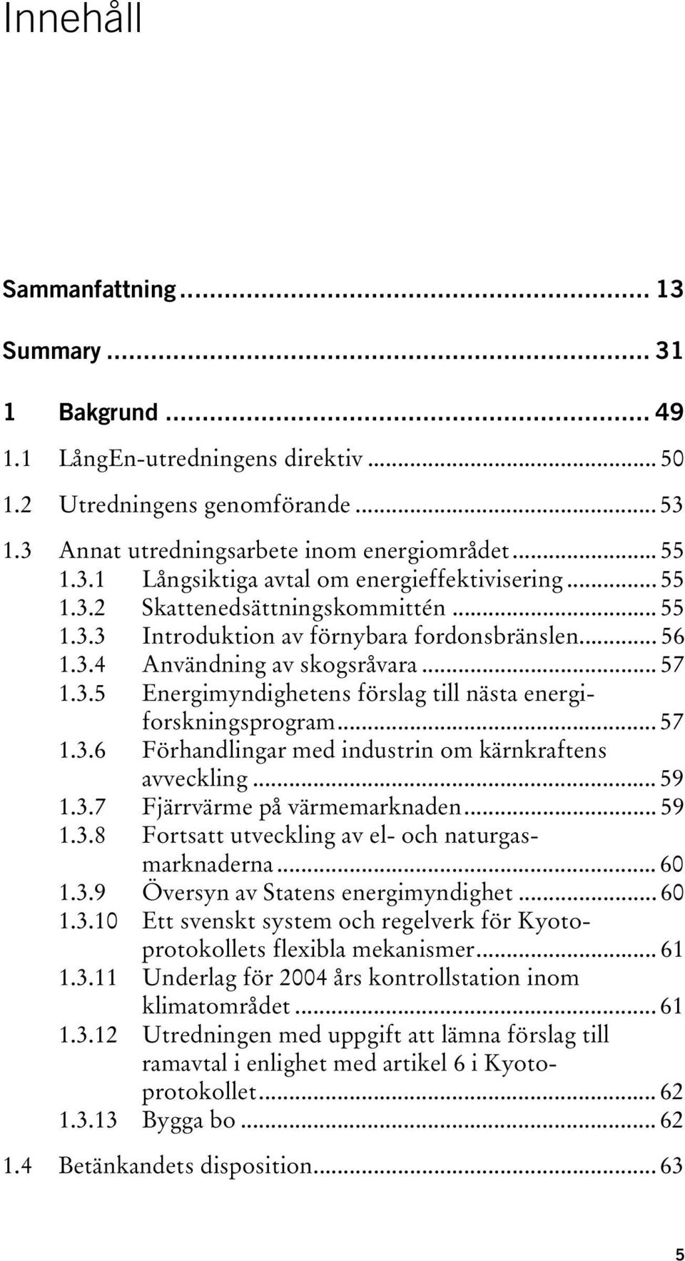 .. 57 1.3.6 Förhandlingar med industrin om kärnkraftens avveckling... 59 1.3.7 Fjärrvärme på värmemarknaden... 59 1.3.8 Fortsatt utveckling av el- och naturgasmarknaderna... 60 1.3.9 Översyn av Statens energimyndighet.