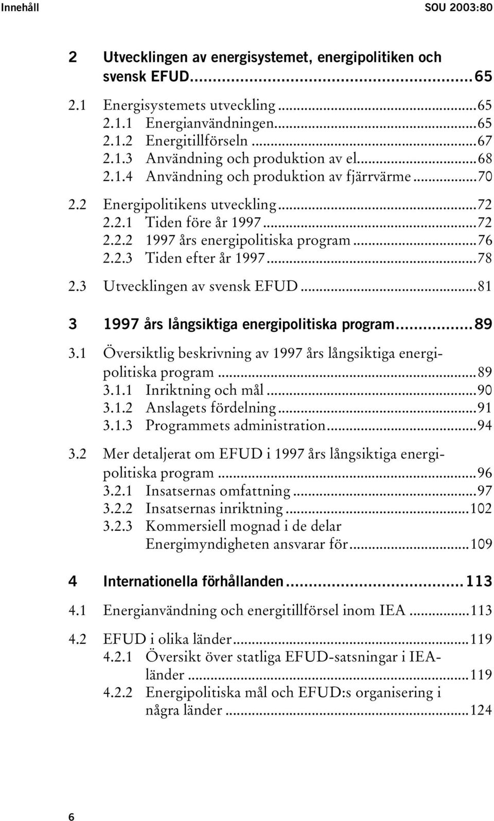3 Utvecklingen av svensk EFUD...81 3 1997 års långsiktiga energipolitiska program...89 3.1 Översiktlig beskrivning av 1997 års långsiktiga energipolitiska program...89 3.1.1 Inriktning och mål...90 3.