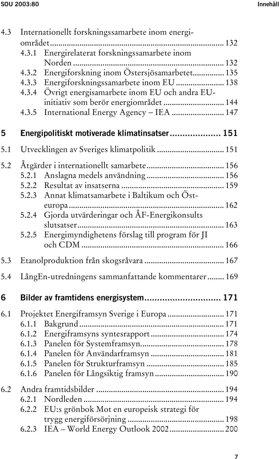 .. 147 5 Energipolitiskt motiverade klimatinsatser... 151 5.1 Utvecklingen av Sveriges klimatpolitik... 151 5.2 Åtgärder i internationellt samarbete... 156 5.2.1 Anslagna medels användning... 156 5.2.2 Resultat av insatserna.