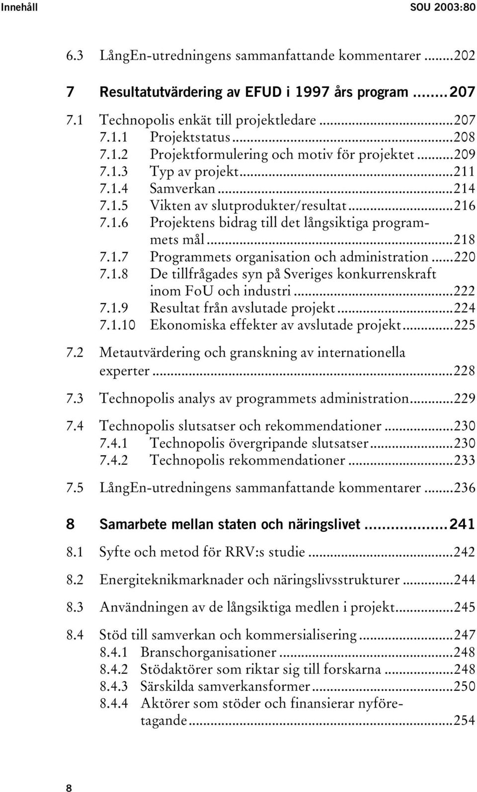 ..218 7.1.7 Programmets organisation och administration...220 7.1.8 De tillfrågades syn på Sveriges konkurrenskraft inom FoU och industri...222 7.1.9 Resultat från avslutade projekt...224 7.1.10 Ekonomiska effekter av avslutade projekt.