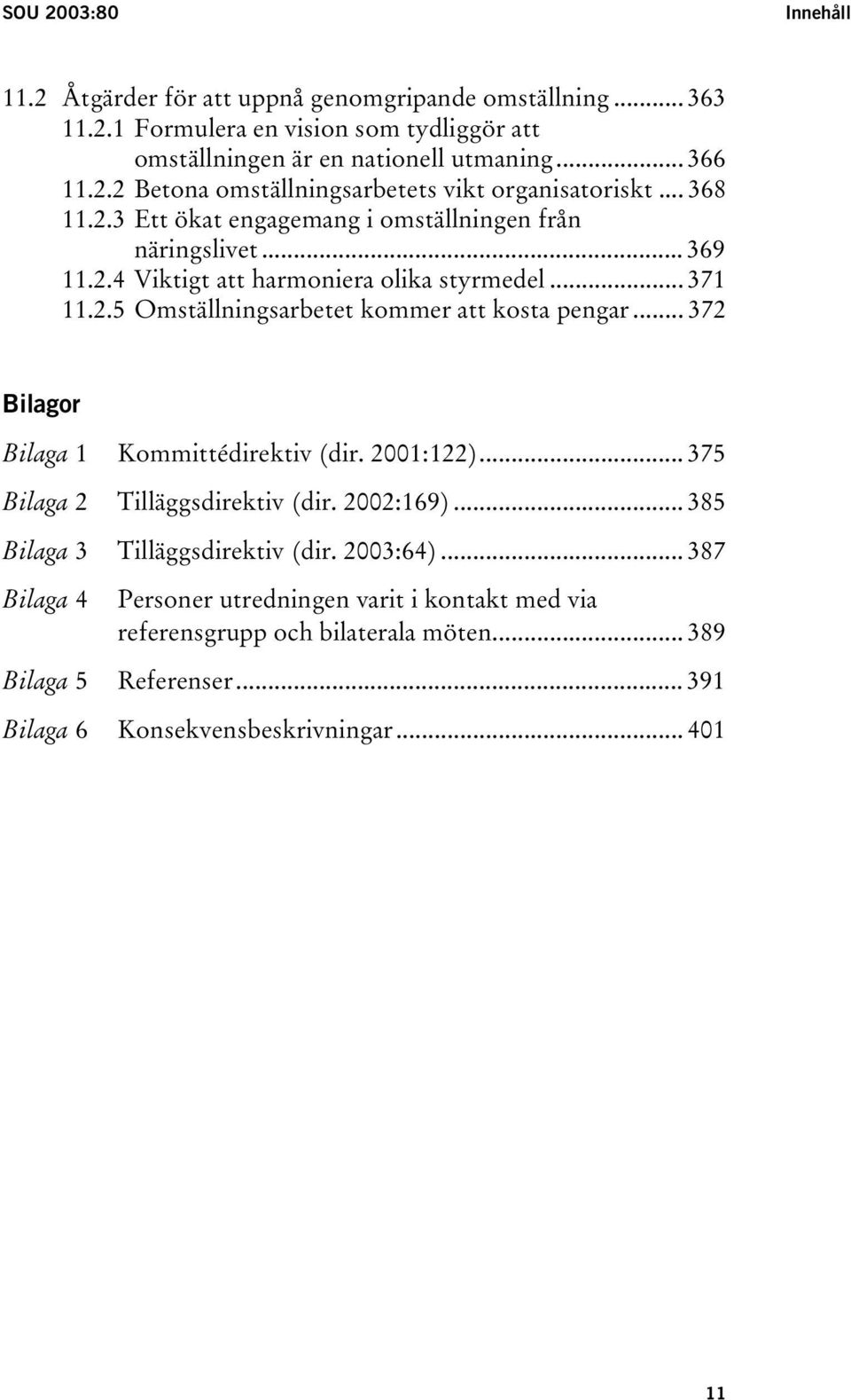 .. 372 Bilagor Bilaga 1 Kommittédirektiv (dir. 2001:122)... 375 Bilaga 2 Tilläggsdirektiv (dir. 2002:169)... 385 Bilaga 3 Tilläggsdirektiv (dir. 2003:64).