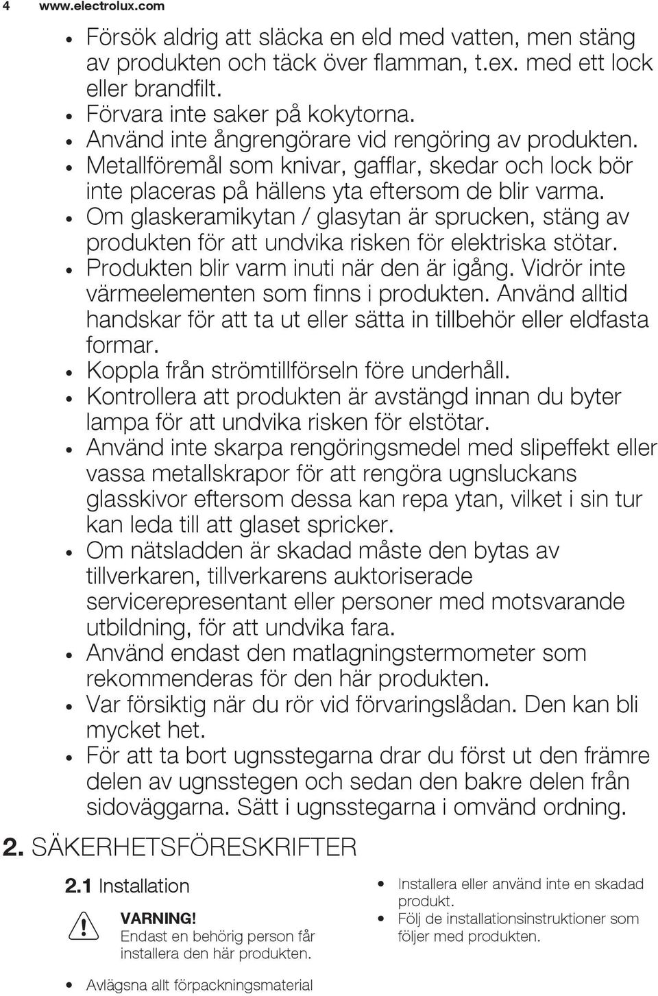 Om glaskeramikytan / glasytan är sprucken, stäng av produkten för att undvika risken för elektriska stötar. Produkten blir varm inuti när den är igång.