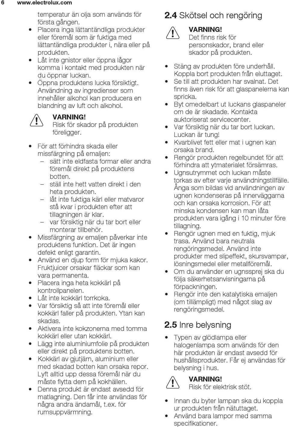 Användning av ingredienser som innehåller alkohol kan producera en blandning av luft och alkohol. Risk för skador på produkten föreligger.