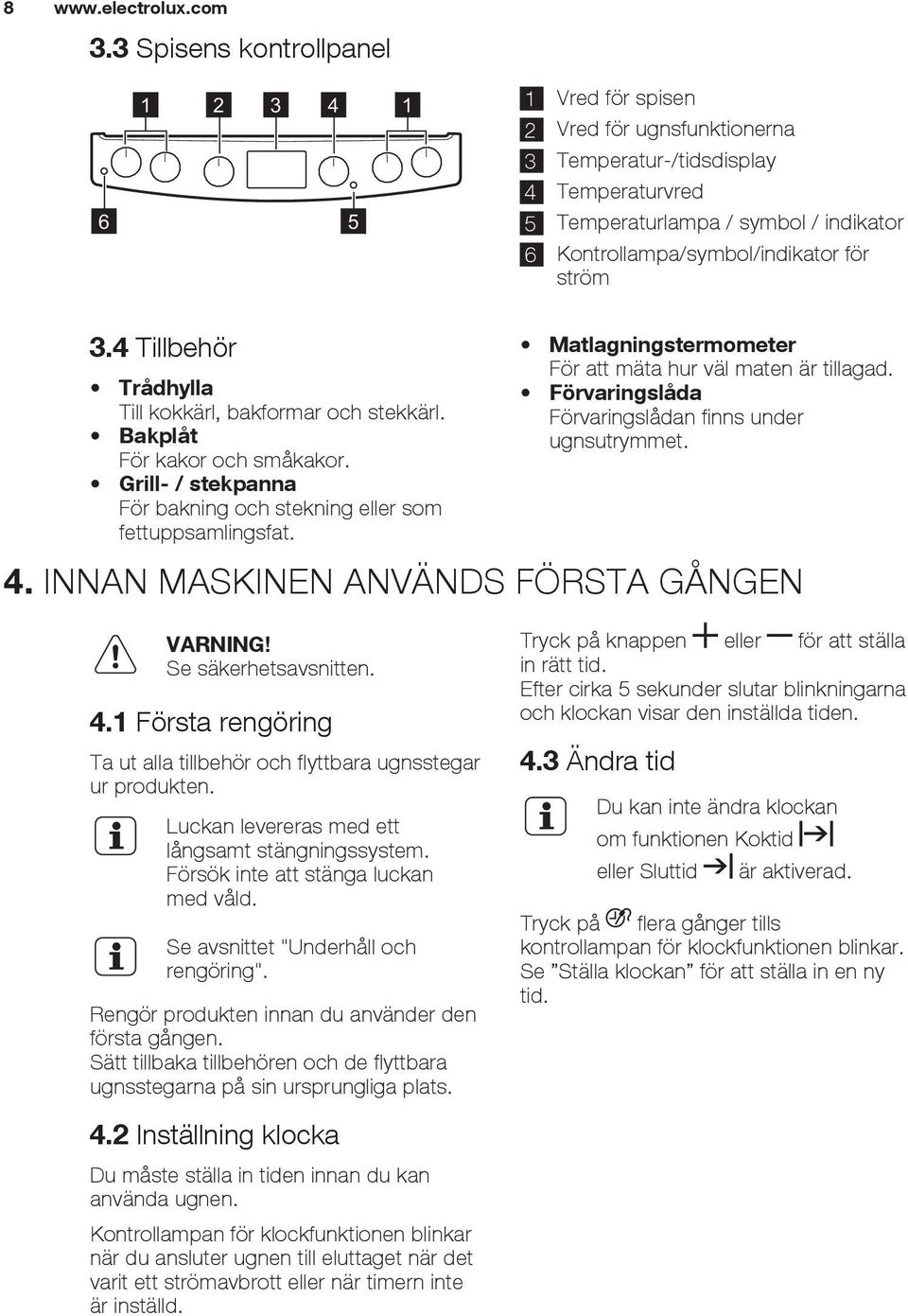 för ström 3.4 Tillbehör Trådhylla Till kokkärl, bakformar och stekkärl. Bakplåt För kakor och småkakor. Grill- / stekpanna För bakning och stekning eller som fettuppsamlingsfat.