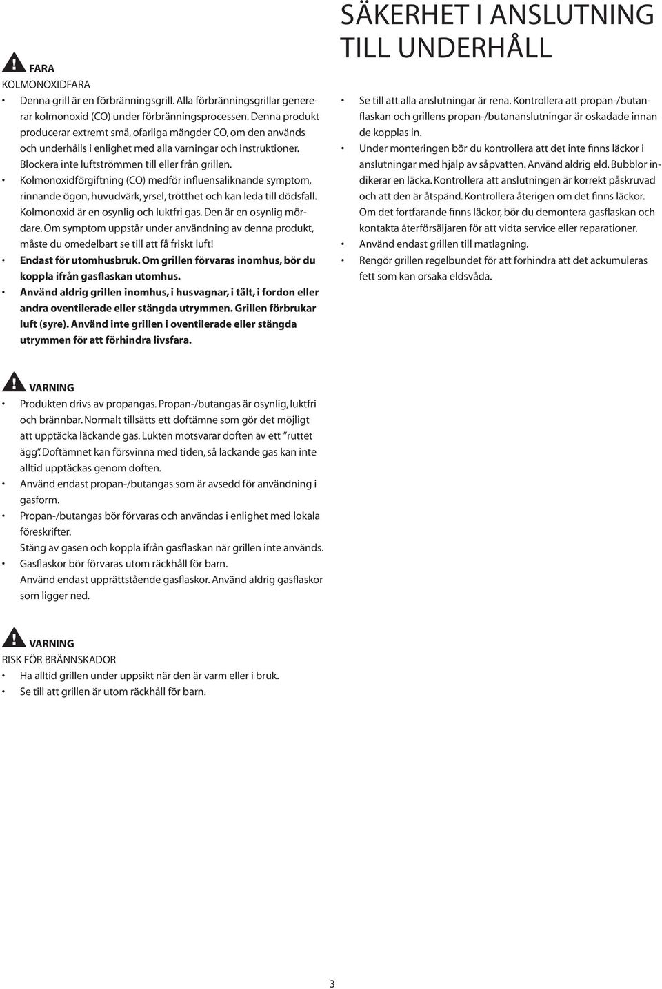 Kolmonoxidförgiftning (CO) medför influensaliknande symptom, rinnande ögon, huvudvärk, yrsel, trötthet och kan leda till dödsfall. Kolmonoxid är en osynlig och luktfri gas. Den är en osynlig mördare.