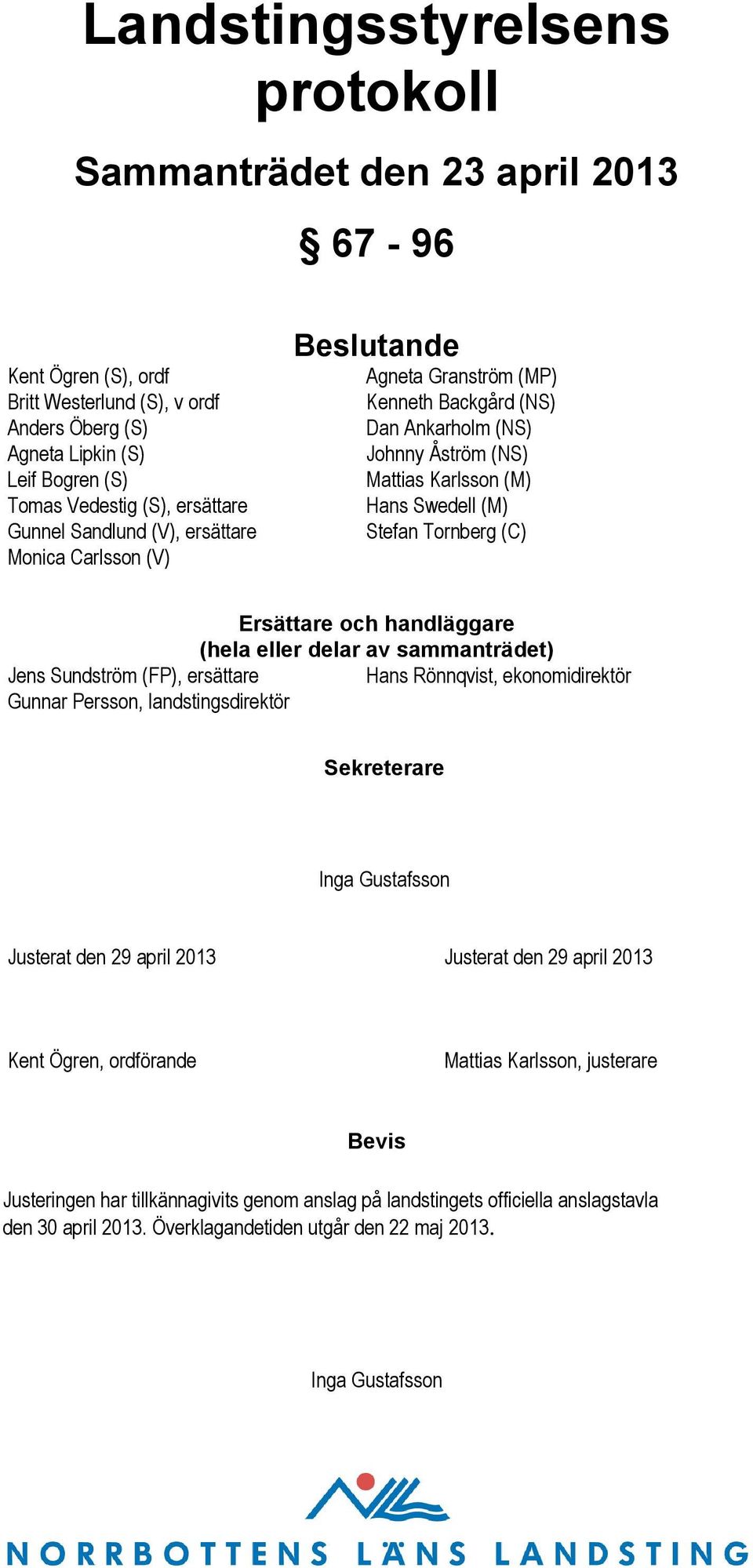 (C) Ersättare och handläggare (hela eller delar av sammanträdet) Jens Sundström (FP), ersättare Hans Rönnqvist, ekonomidirektör Gunnar Persson, landstingsdirektör Sekreterare Inga Gustafsson Justerat