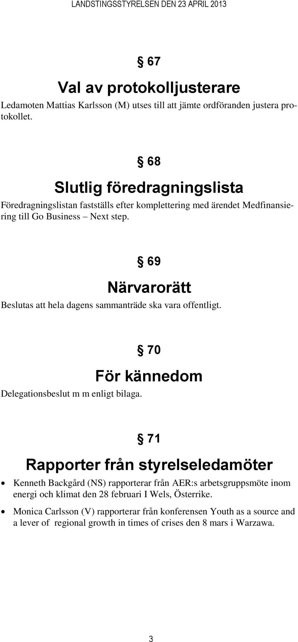 69 Närvarorätt Beslutas att hela dagens sammanträde ska vara offentligt. Delegationsbeslut m m enligt bilaga.
