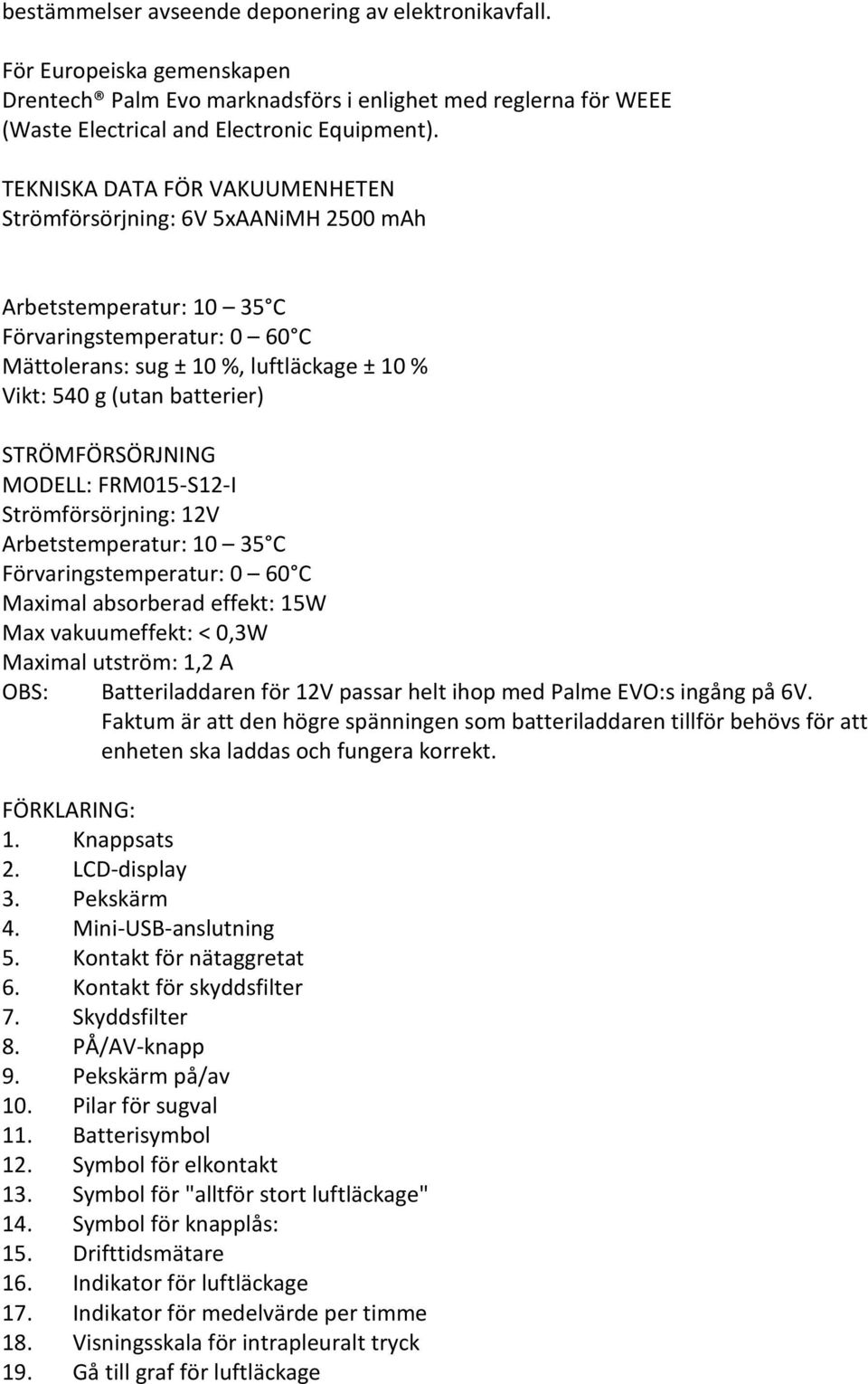 STRÖMFÖRSÖRJNING MODELL: FRM015-S12-I Strömförsörjning: 12V Arbetstemperatur: 10 35 C Förvaringstemperatur: 0 60 C Maximal absorberad effekt: 15W Max vakuumeffekt: < 0,3W Maximal utström: 1,2 A OBS: