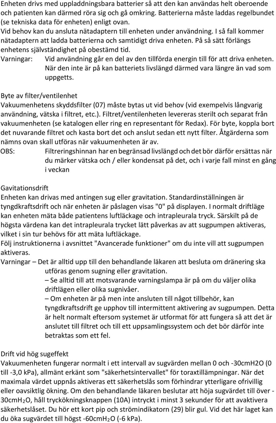 I så fall kommer nätadaptern att ladda batterierna och samtidigt driva enheten. På så sätt förlängs enhetens självständighet på obestämd tid.