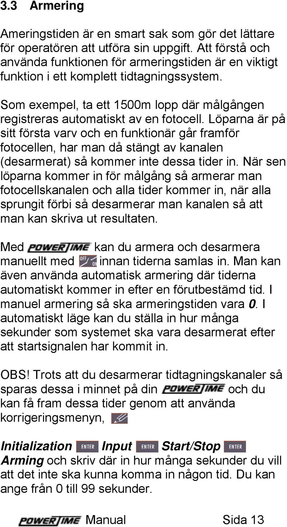 Löparna är på sitt första varv och en funktionär går framför fotocellen, har man då stängt av kanalen (desarmerat) så kommer inte dessa tider in.