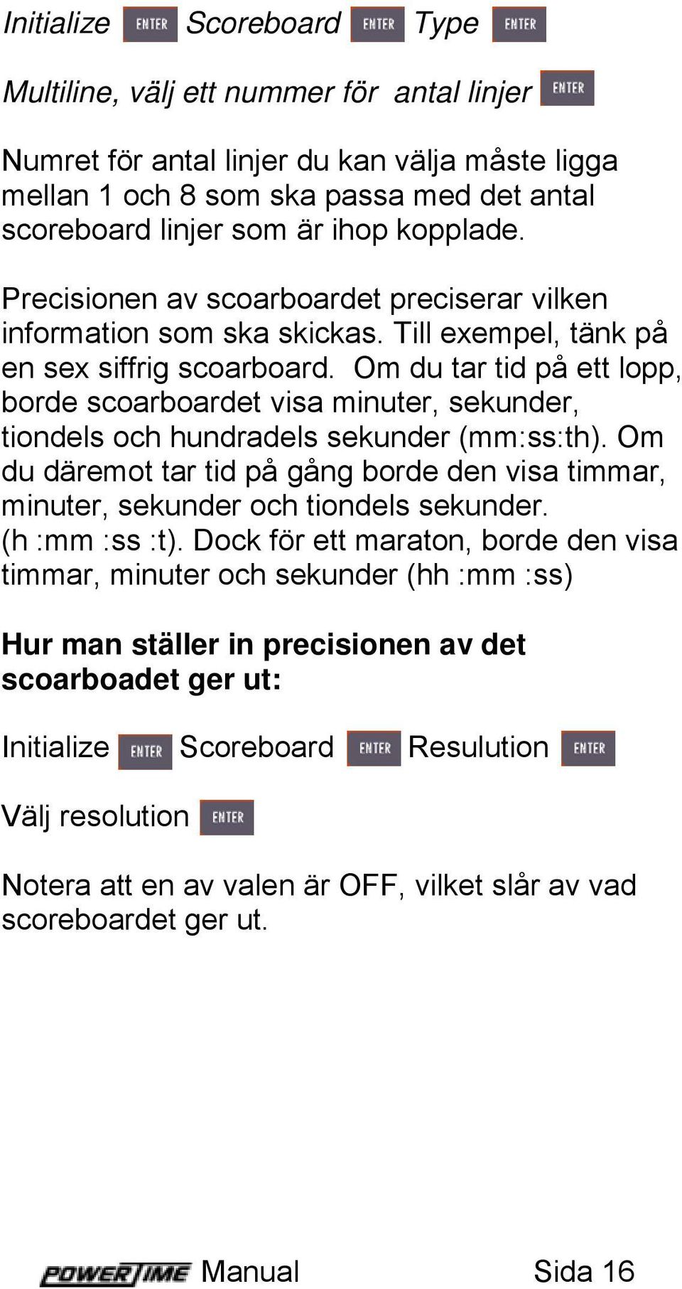 Om du tar tid på ett lopp, borde scoarboardet visa minuter, sekunder, tiondels och hundradels sekunder (mm:ss:th).