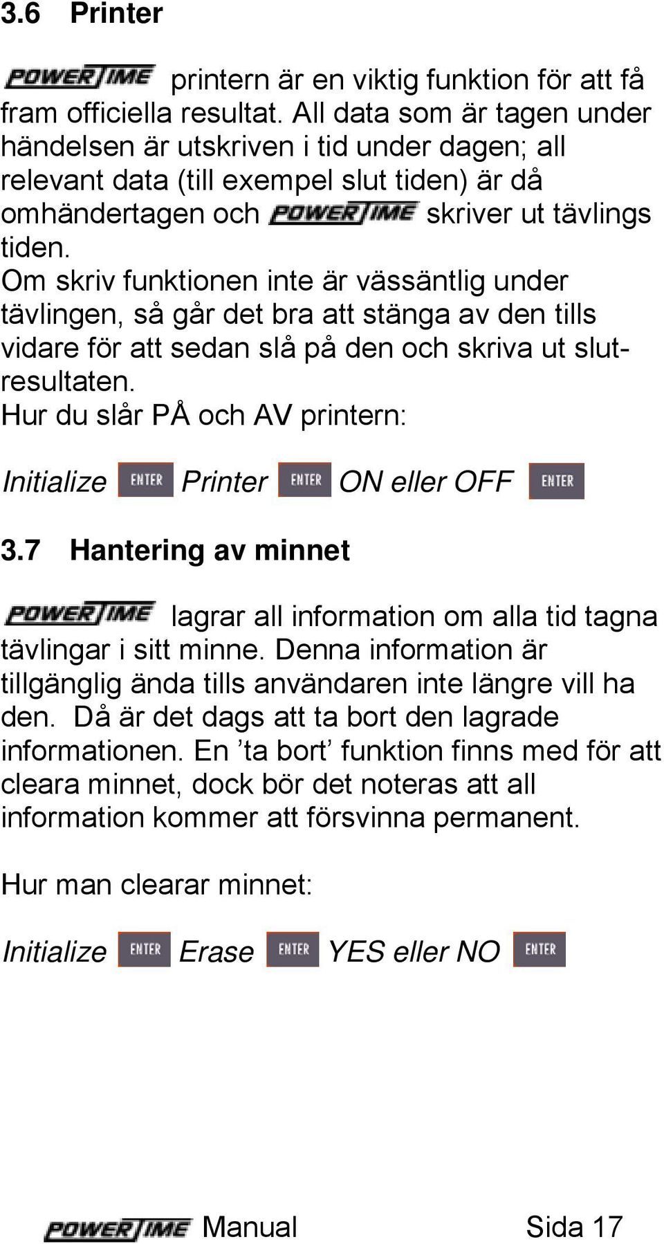 Om skriv funktionen inte är vässäntlig under tävlingen, så går det bra att stänga av den tills vidare för att sedan slå på den och skriva ut slutresultaten.
