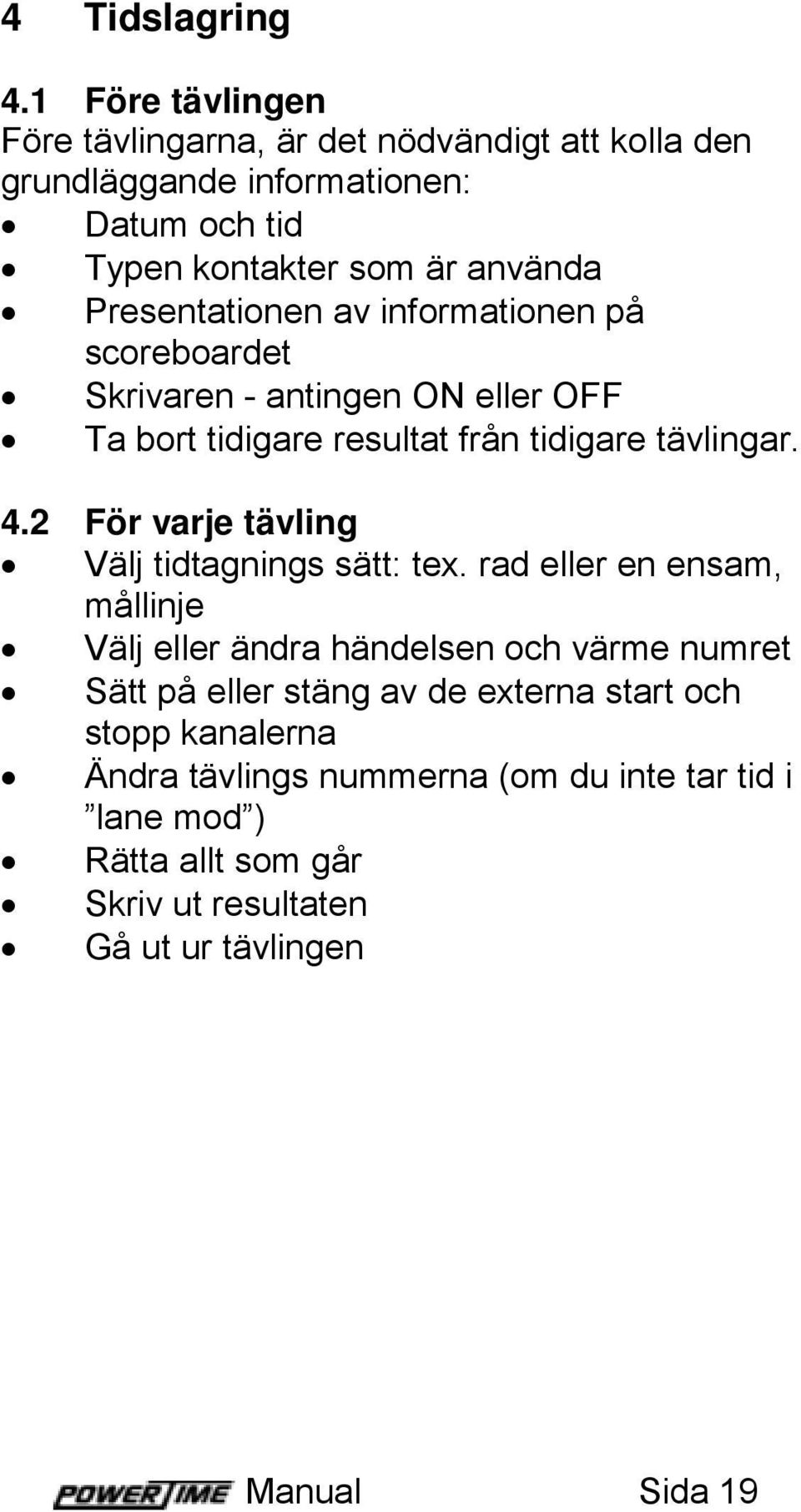 Presentationen av informationen på scoreboardet Skrivaren - antingen ON eller OFF Ta bort tidigare resultat från tidigare tävlingar. 4.