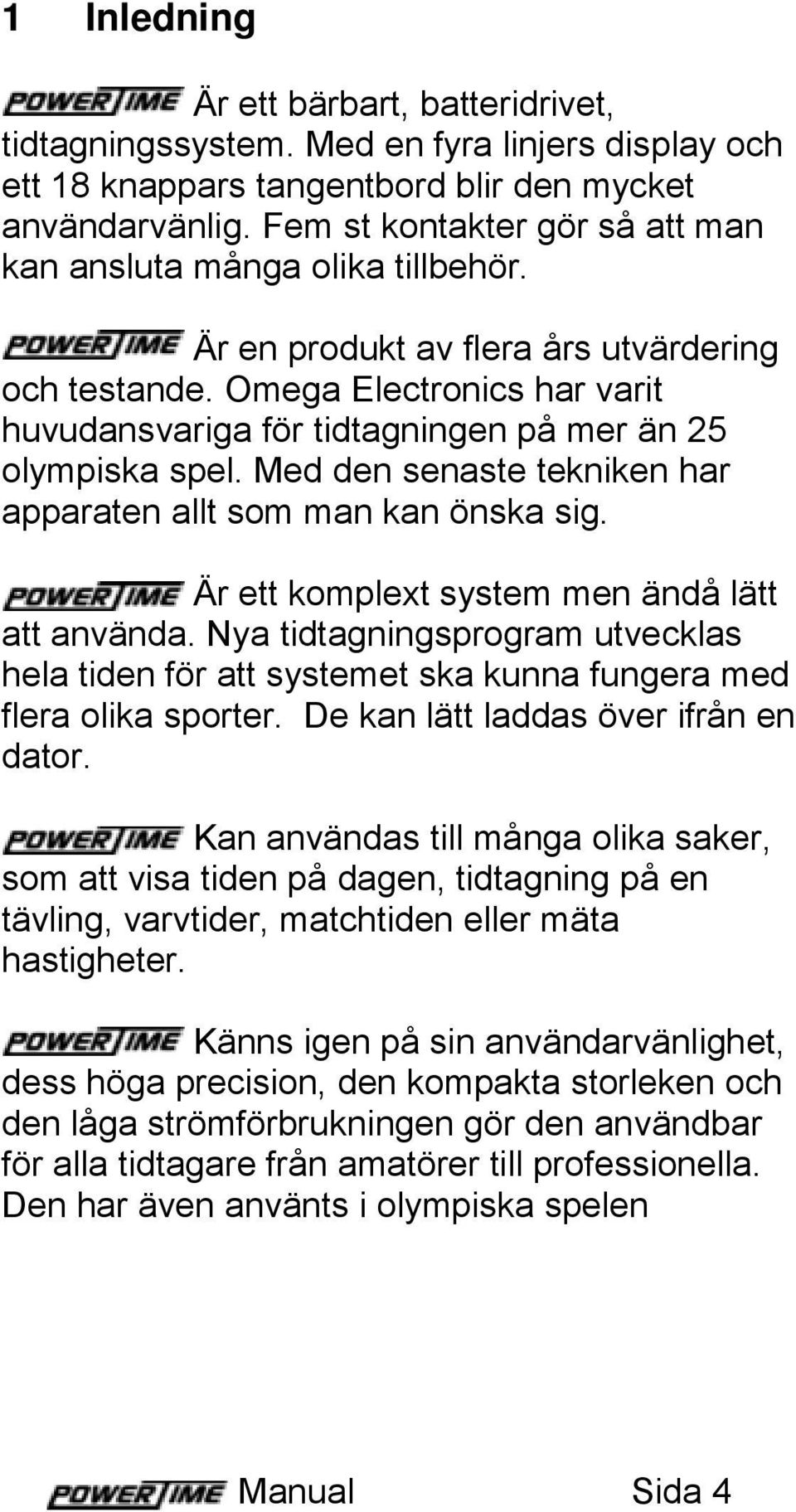 Omega Electronics har varit huvudansvariga för tidtagningen på mer än 25 olympiska spel. Med den senaste tekniken har apparaten allt som man kan önska sig.