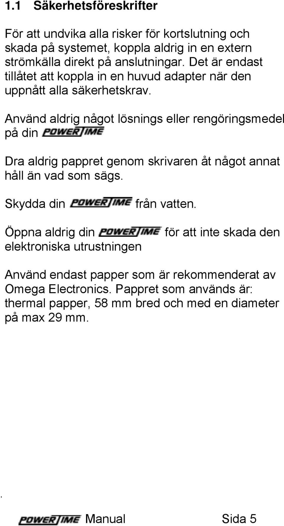 Använd aldrig något lösnings eller rengöringsmedel på din Dra aldrig pappret genom skrivaren åt något annat håll än vad som sägs. Skydda din från vatten.