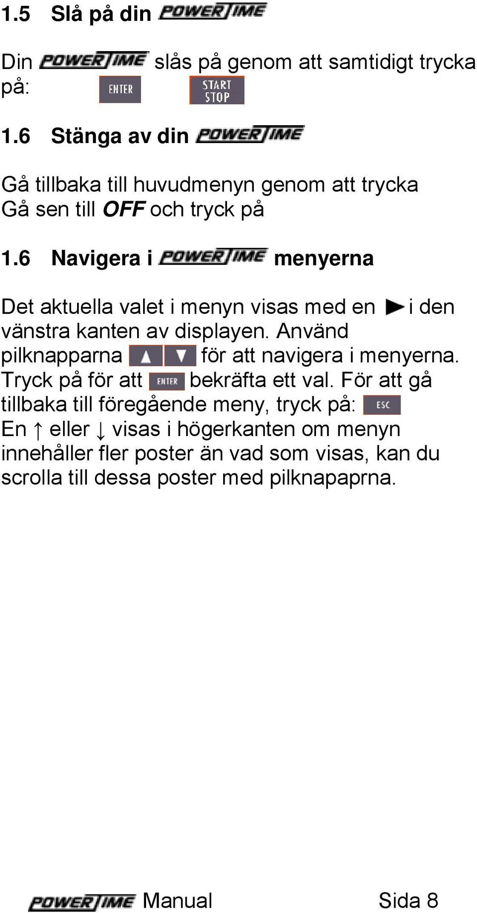 6 Navigera i menyerna Det aktuella valet i menyn visas med en i den vänstra kanten av displayen.
