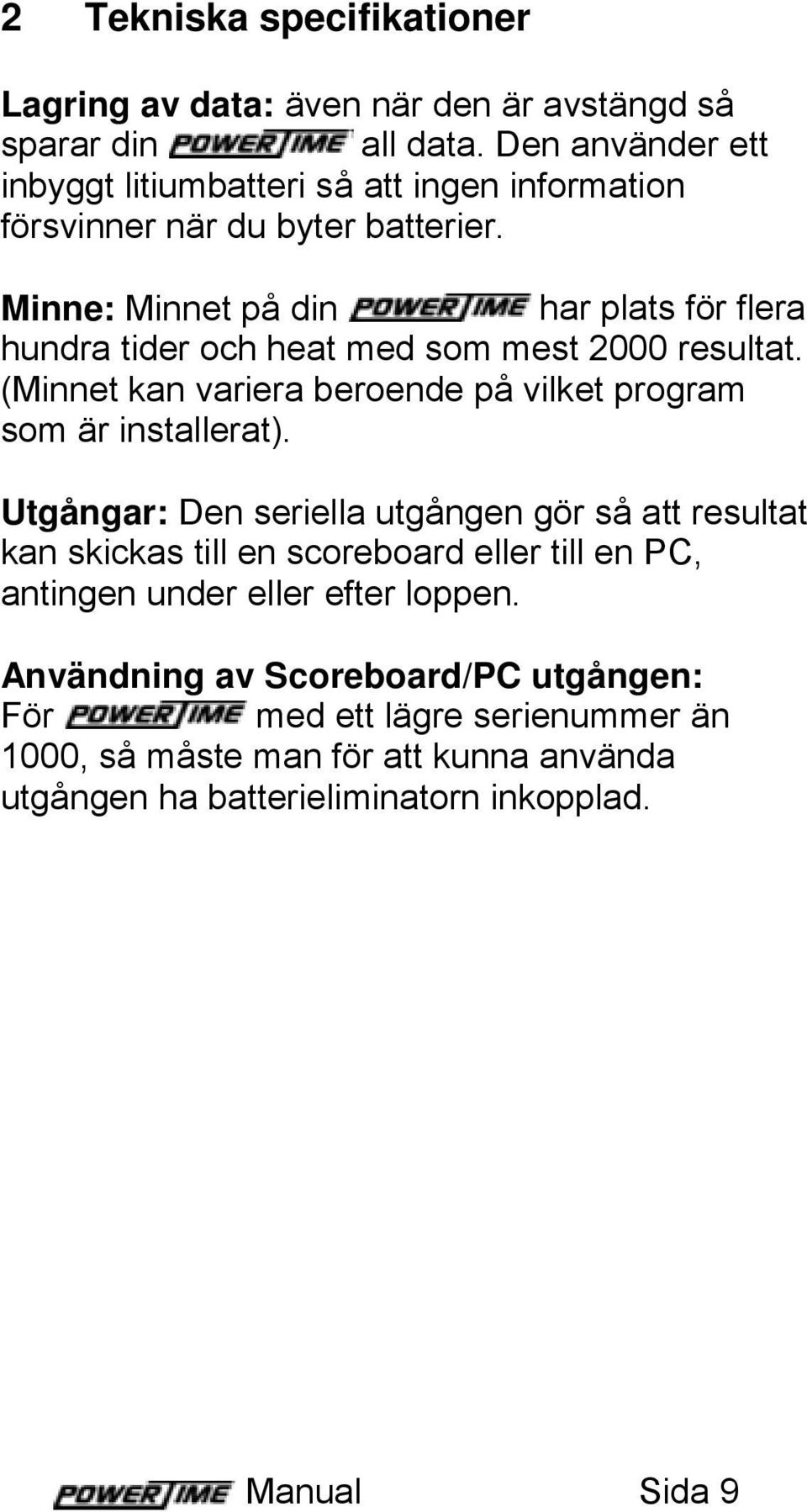 Minne: Minnet på din har plats för flera hundra tider och heat med som mest 2000 resultat. (Minnet kan variera beroende på vilket program som är installerat).