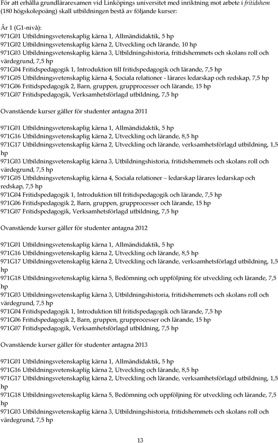 och skolans roll och värdegrund, 7,5 hp 971G04 Fritidspedagogik 1, Introduktion till fritidspedagogik och lärande, 7,5 hp 971G05 Utbildningsvetenskaplig kärna 4, Sociala relationer - lärares