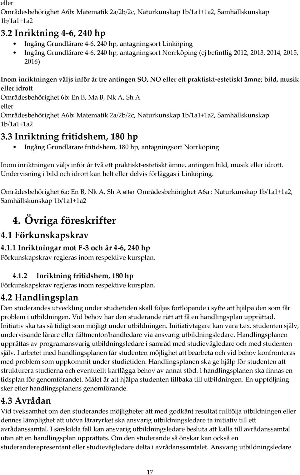 väljs inför år tre antingen SO, NO ett praktiskt-estetiskt ämne; bild, musik idrott Områdesbehörighet 6b: En B, Ma B, Nk A, Sh A 3 Inriktning fritidshem, 180 hp Ingång Grundlärare fritidshem, 180 hp,