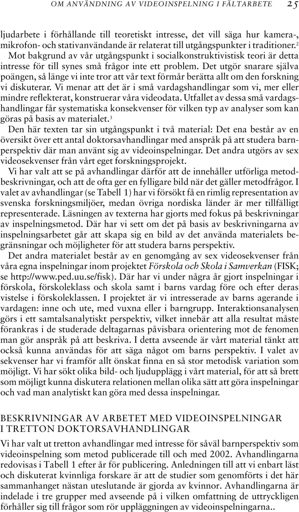 Det utgör snarare själva poängen, så länge vi inte tror att vår text förmår berätta allt om den forskning vi diskuterar.