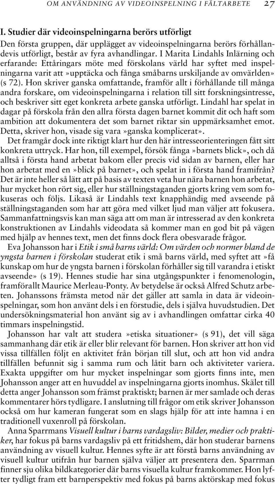 I Marita Lindahls Inlärning och erfarande: Ettåringars möte med förskolans värld har syftet med inspelningarna varit att»upptäcka och fånga småbarns urskiljande av omvärlden» (s 72).