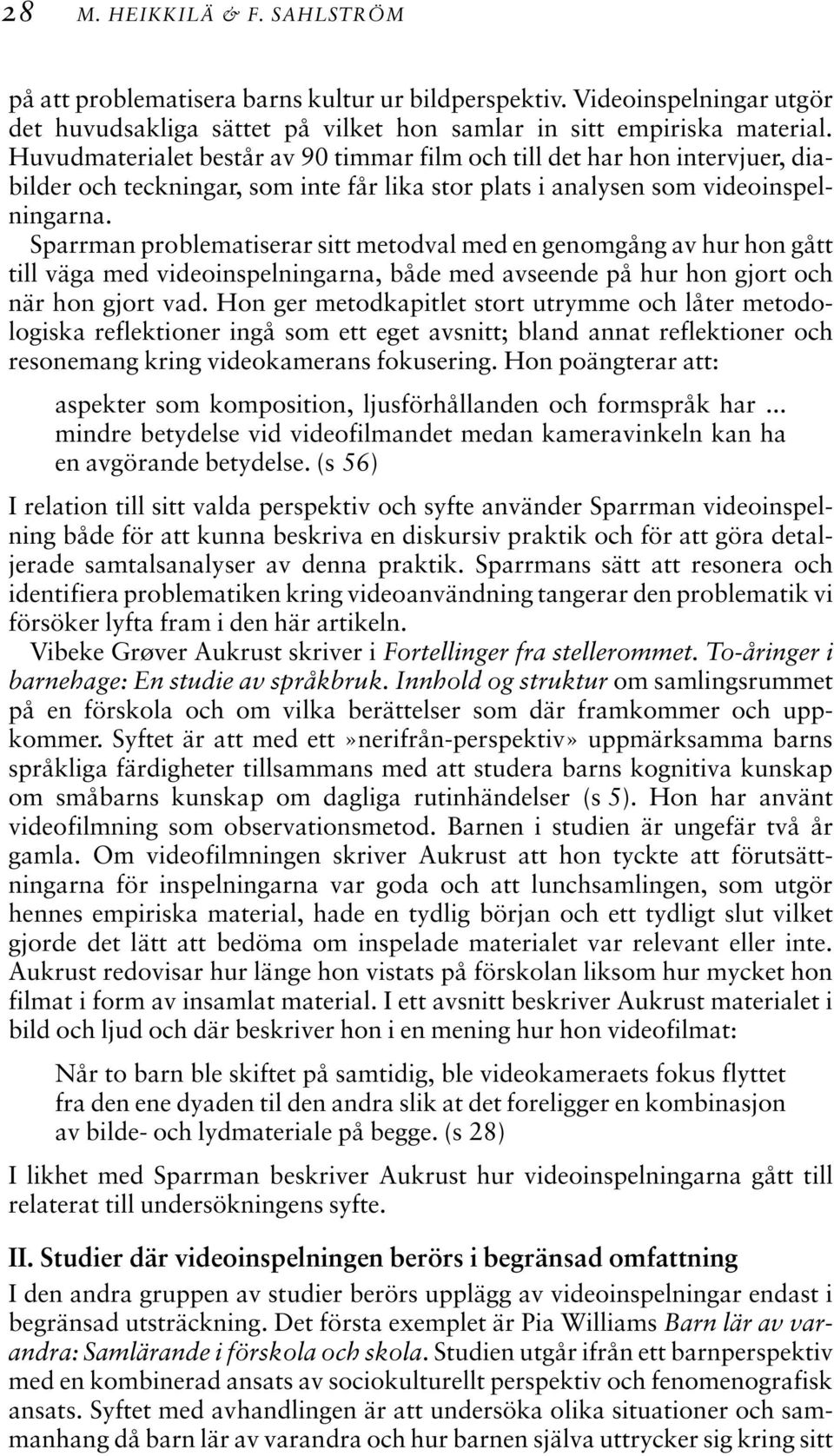 Sparrman problematiserar sitt metodval med en genomgång av hur hon gått till väga med videoinspelningarna, både med avseende på hur hon gjort och när hon gjort vad.