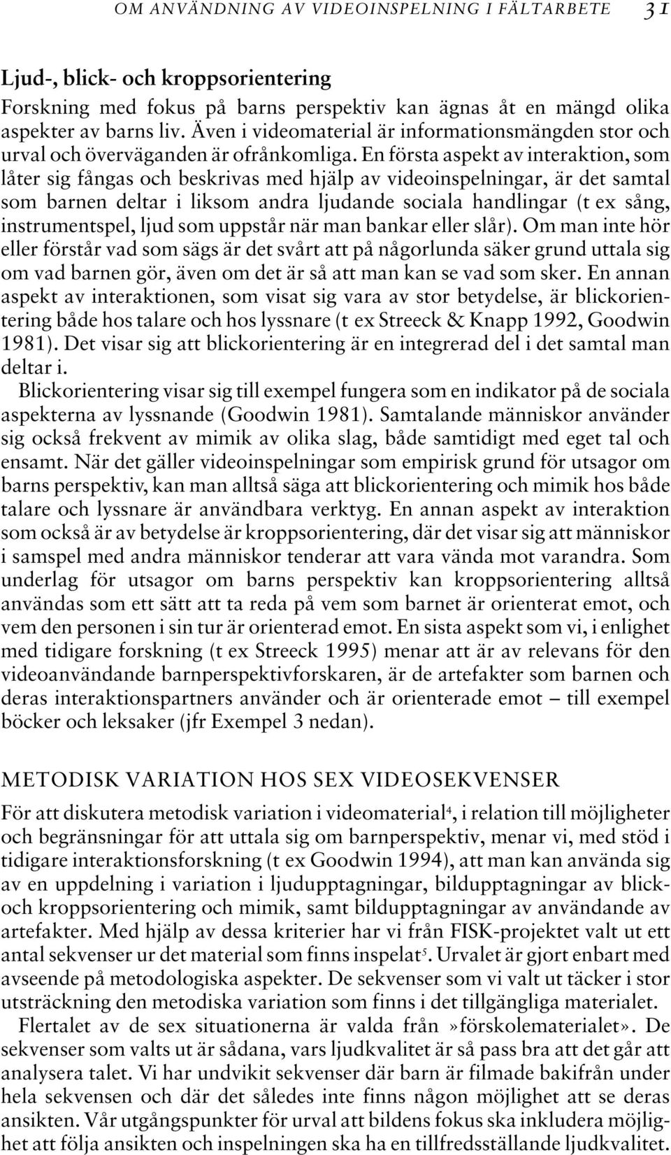 En första aspekt av interaktion, som låter sig fångas och beskrivas med hjälp av videoinspelningar, är det samtal som barnen deltar i liksom andra ljudande sociala handlingar (t ex sång,