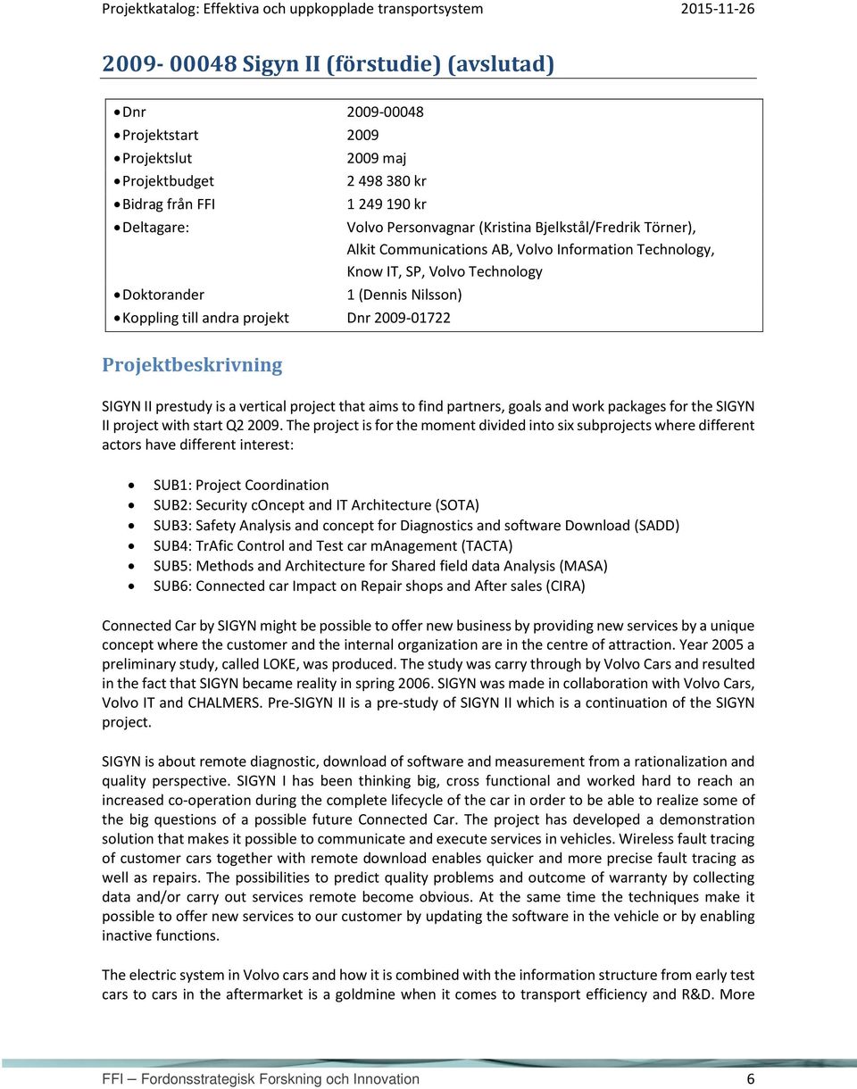 prestudy is a vertical project that aims to find partners, goals and work packages for the SIGYN II project with start Q2 2009.