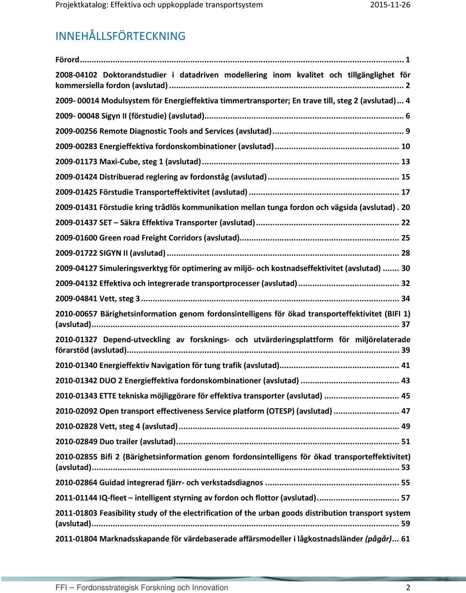 .. 6 2009-00256 Remote Diagnostic Tools and Services (avslutad)... 9 2009-00283 Energieffektiva fordonskombinationer (avslutad)... 10 2009-01173 Maxi-Cube, steg 1 (avslutad).