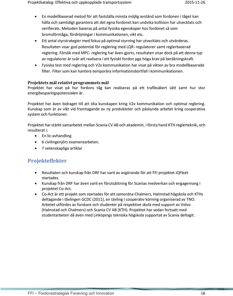 Ett antal styrstrategier med fokus på optimal styrning har utvecklats och utvärderas. Resultaten visar god potential för reglering med LQR- regulatorer samt reglerbaserad reglering.
