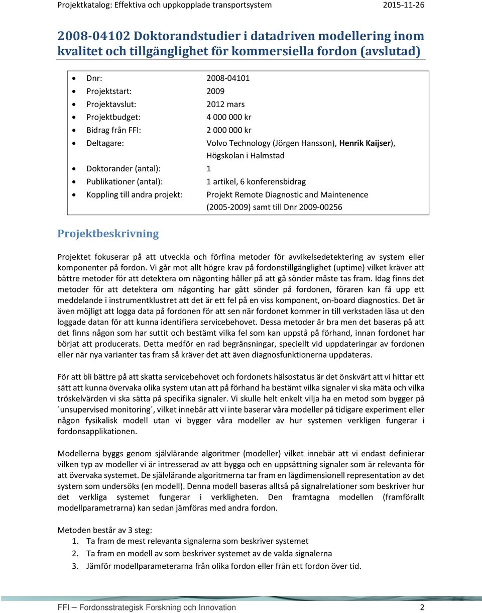 Koppling till andra projekt: Projekt Remote Diagnostic and Maintenence (2005-2009) samt till Dnr 2009-00256 Projektet fokuserar på att utveckla och förfina metoder för avvikelsedetektering av system