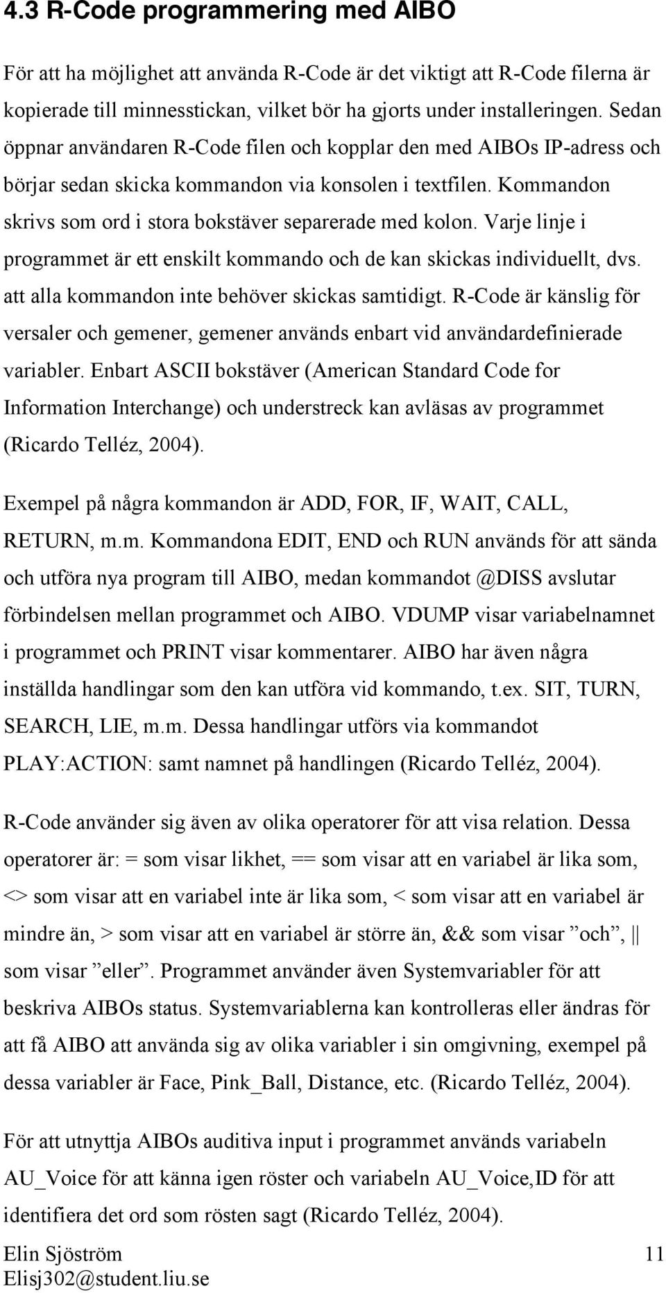 Varje linje i programmet är ett enskilt kommando och de kan skickas individuellt, dvs. att alla kommandon inte behöver skickas samtidigt.