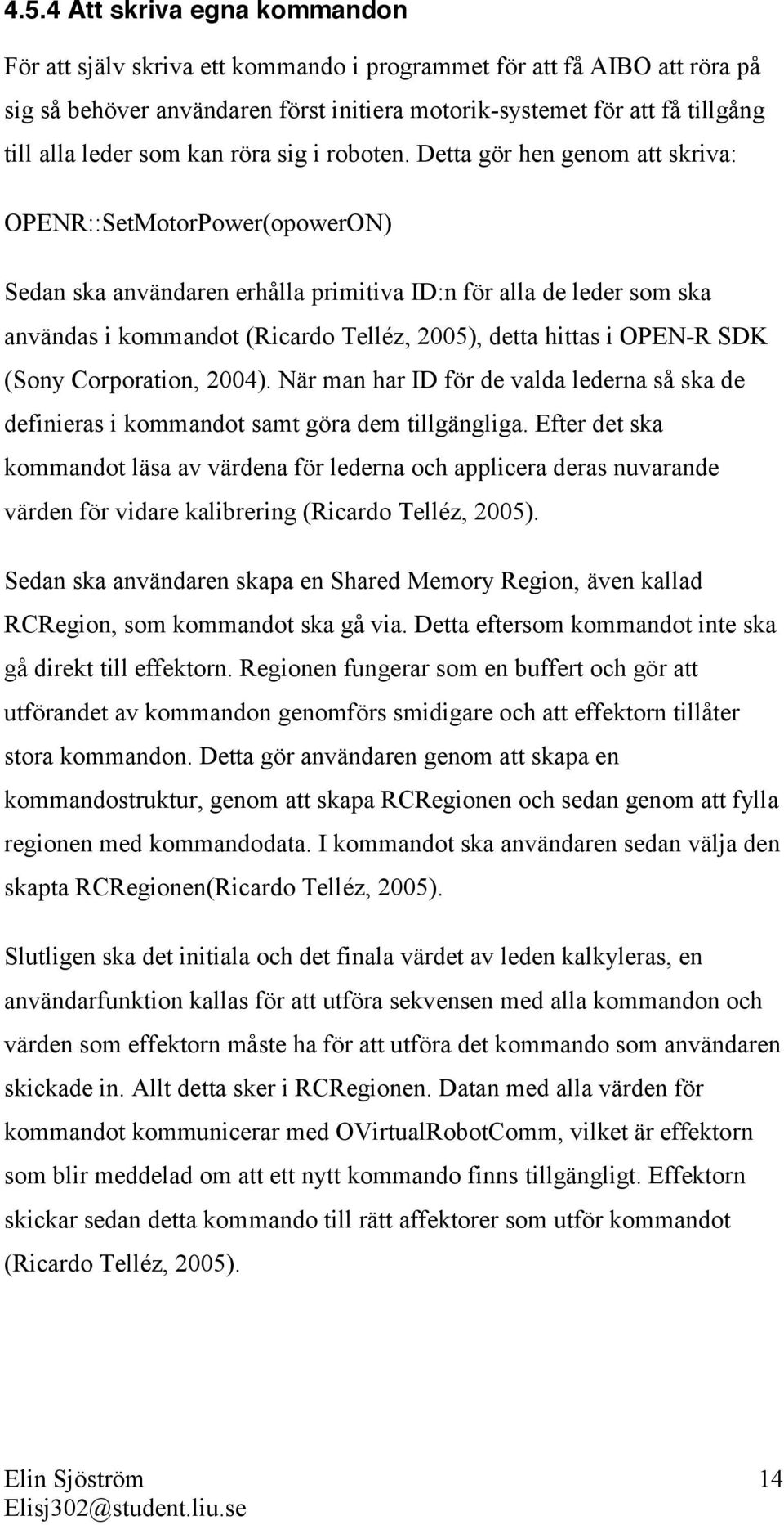 Detta gör hen genom att skriva: OPENR::SetMotorPower(opowerON) Sedan ska användaren erhålla primitiva ID:n för alla de leder som ska användas i kommandot (Ricardo Telléz, 2005), detta hittas i OPEN-R