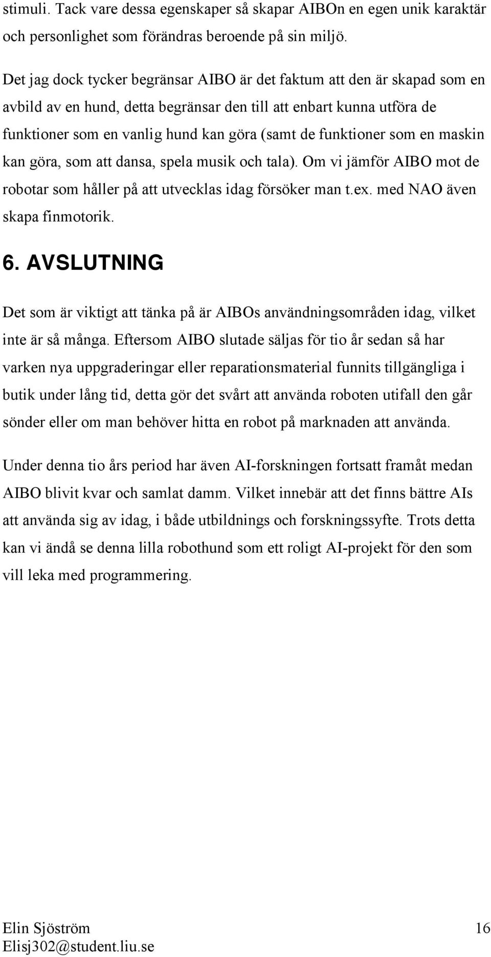 funktioner som en maskin kan göra, som att dansa, spela musik och tala). Om vi jämför AIBO mot de robotar som håller på att utvecklas idag försöker man t.ex. med NAO även skapa finmotorik. 6.