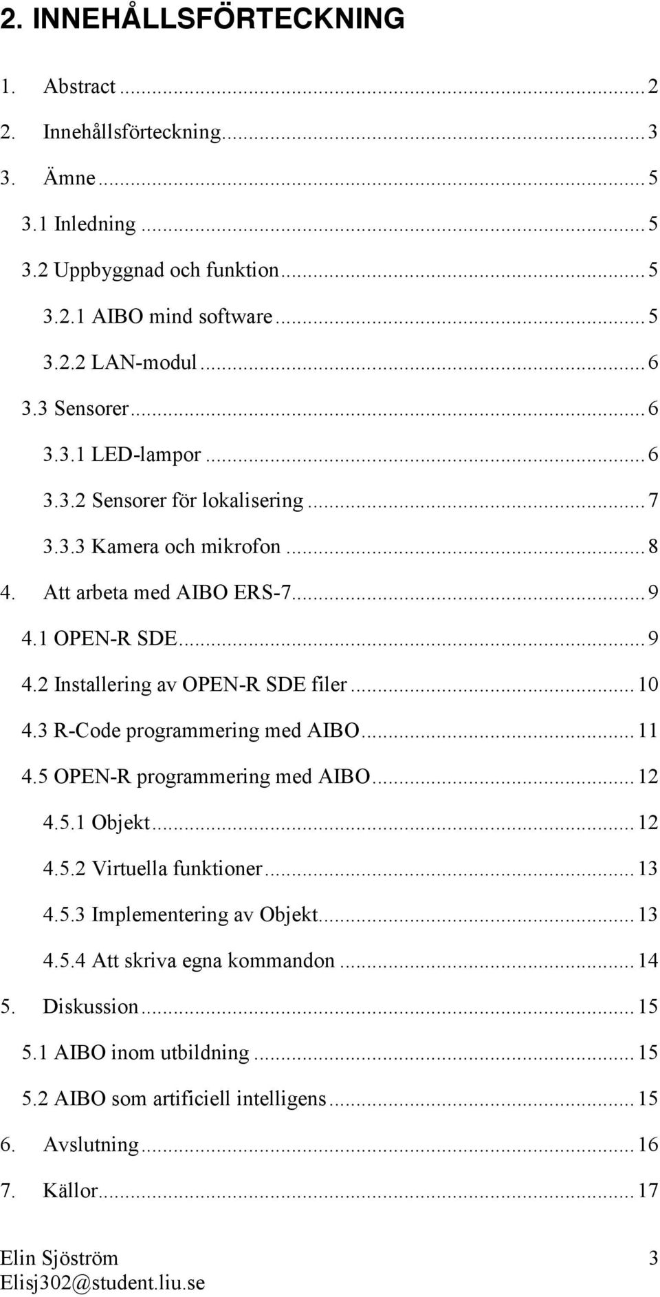 .. 10 4.3 R-Code programmering med AIBO... 11 4.5 OPEN-R programmering med AIBO... 12 4.5.1 Objekt... 12 4.5.2 Virtuella funktioner... 13 4.5.3 Implementering av Objekt... 13 4.5.4 Att skriva egna kommandon.
