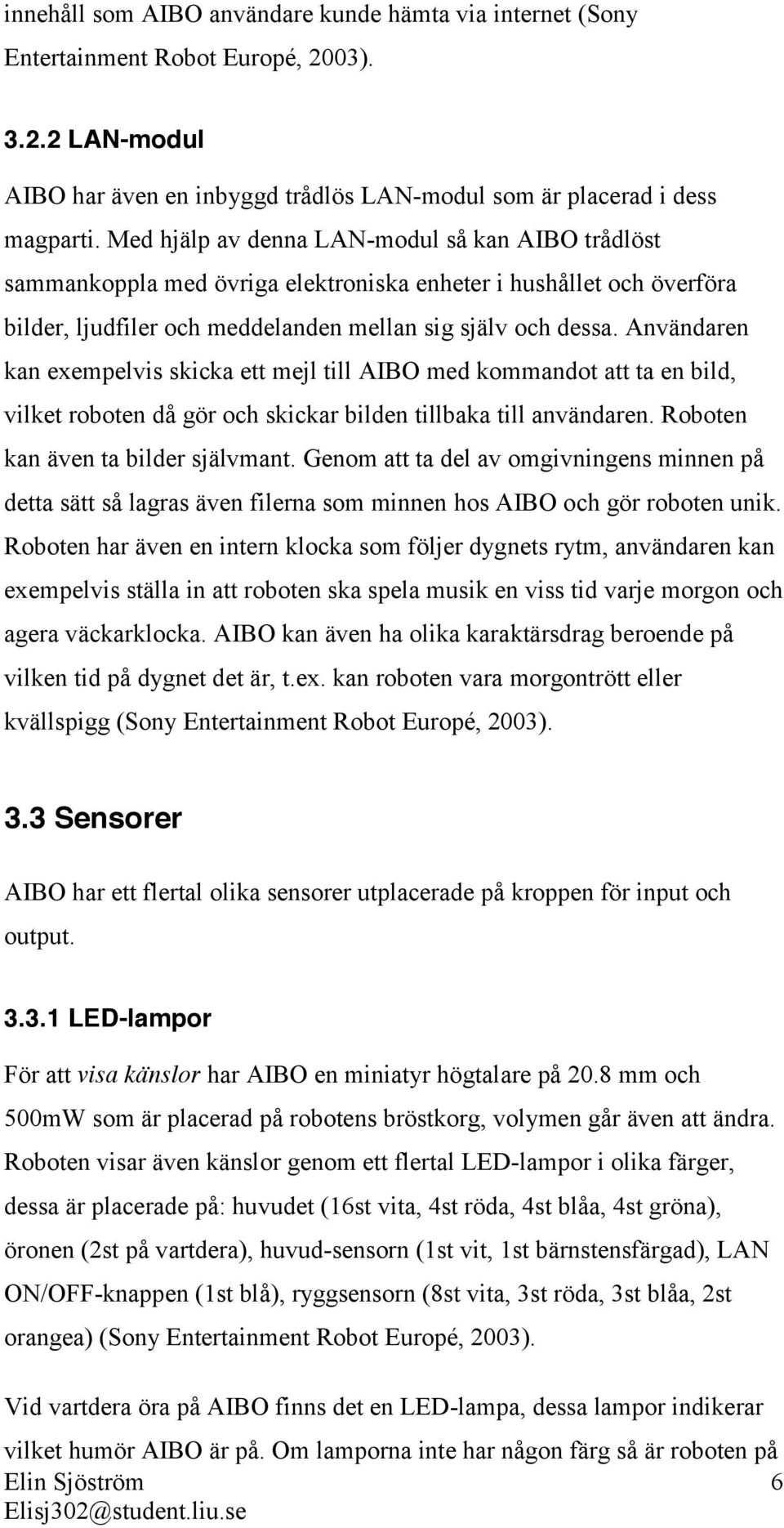Användaren kan exempelvis skicka ett mejl till AIBO med kommandot att ta en bild, vilket roboten då gör och skickar bilden tillbaka till användaren. Roboten kan även ta bilder självmant.