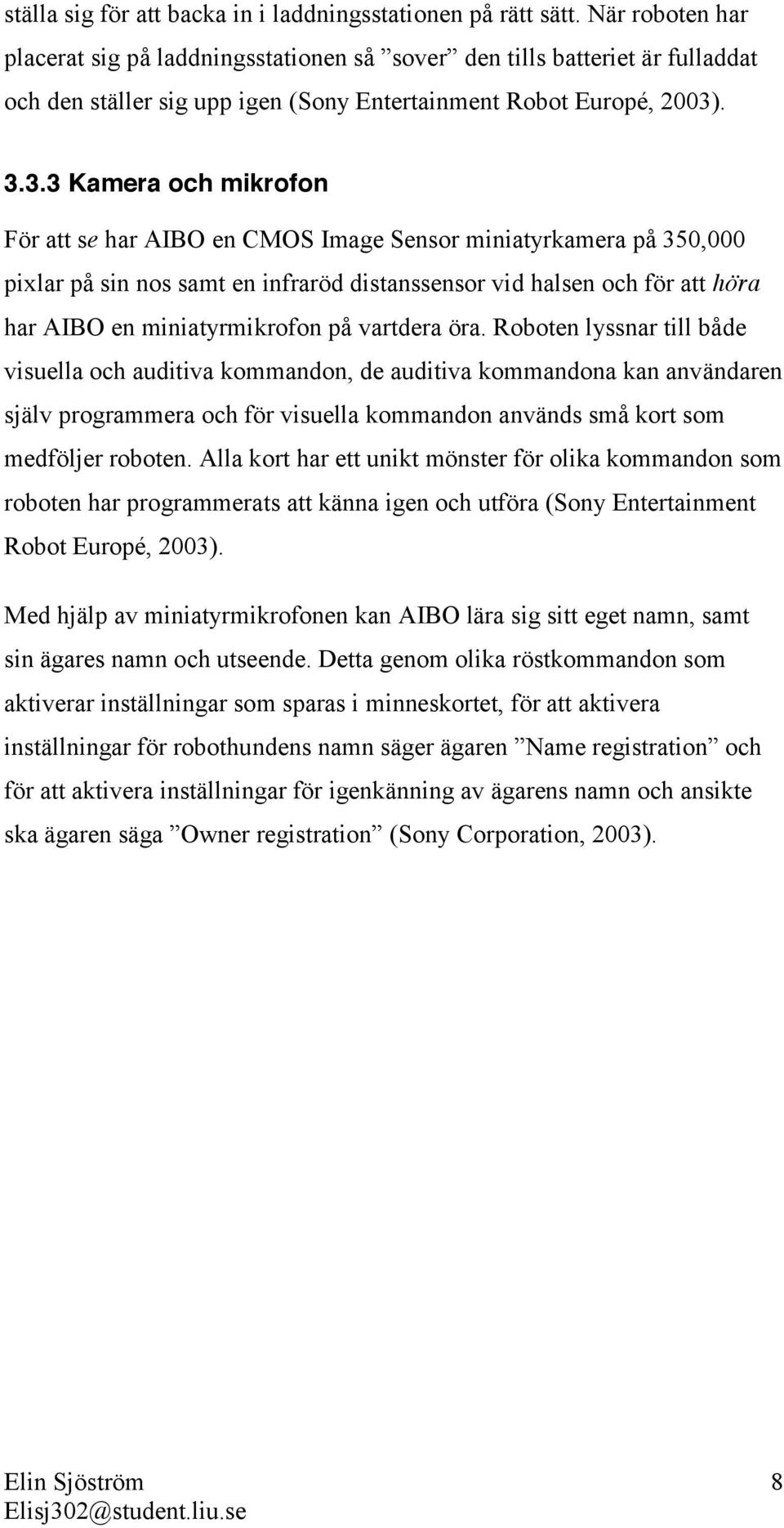 . 3.3.3 Kamera och mikrofon För att se har AIBO en CMOS Image Sensor miniatyrkamera på 350,000 pixlar på sin nos samt en infraröd distanssensor vid halsen och för att höra har AIBO en