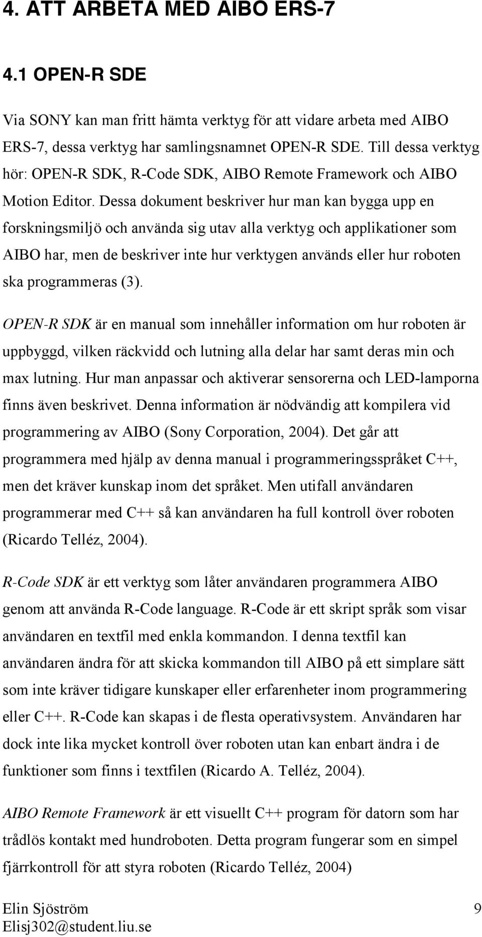 Dessa dokument beskriver hur man kan bygga upp en forskningsmiljö och använda sig utav alla verktyg och applikationer som AIBO har, men de beskriver inte hur verktygen används eller hur roboten ska