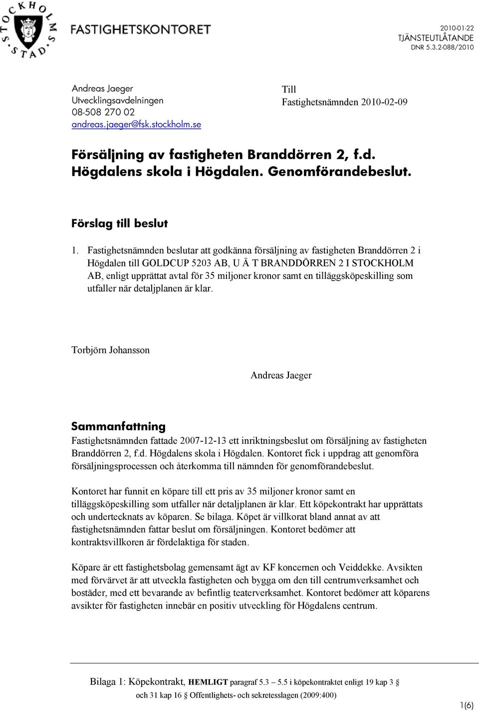Fastighetsnämnden beslutar att godkänna försäljning av fastigheten Branddörren 2 i Högdalen till GOLDCUP 5203 AB, U Ä T BRANDDÖRREN 2 I STOCKHOLM AB, enligt upprättat avtal för 35 miljoner kronor
