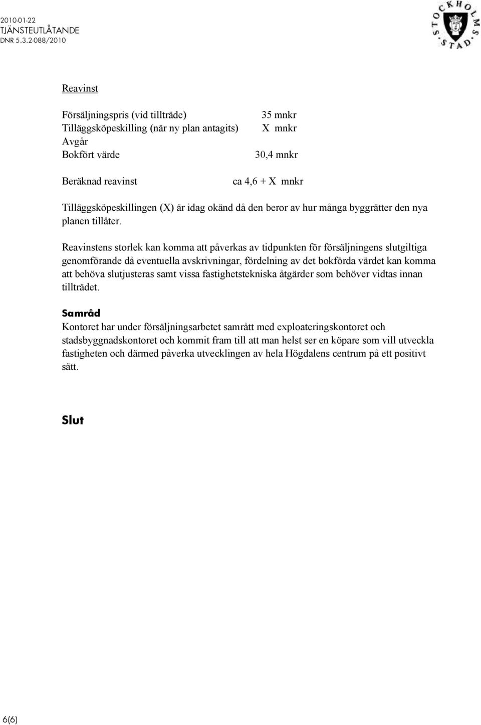 Reavinstens storlek kan komma att påverkas av tidpunkten för försäljningens slutgiltiga genomförande då eventuella avskrivningar, fördelning av det bokförda värdet kan komma att behöva slutjusteras