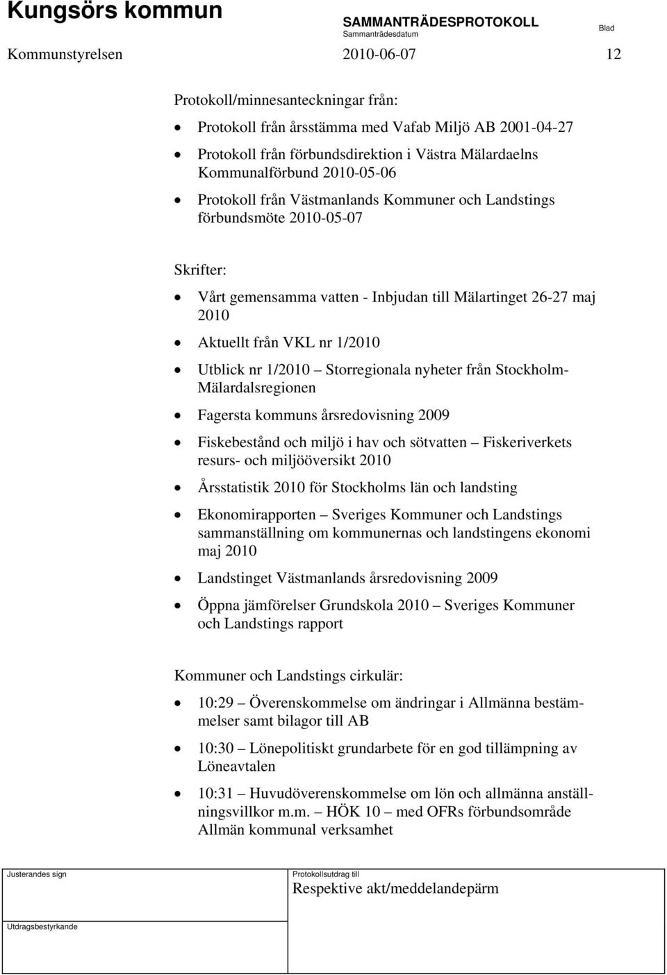 nr 1/2010 Storregionala nyheter från Stockholm- Mälardalsregionen Fagersta kommuns årsredovisning 2009 Fiskebestånd och miljö i hav och sötvatten Fiskeriverkets resurs- och miljööversikt 2010