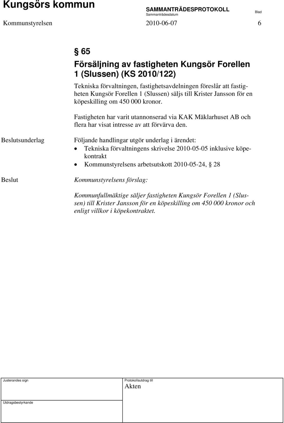 Fastigheten har varit utannonserad via KAK Mäklarhuset AB och flera har visat intresse av att förvärva den.