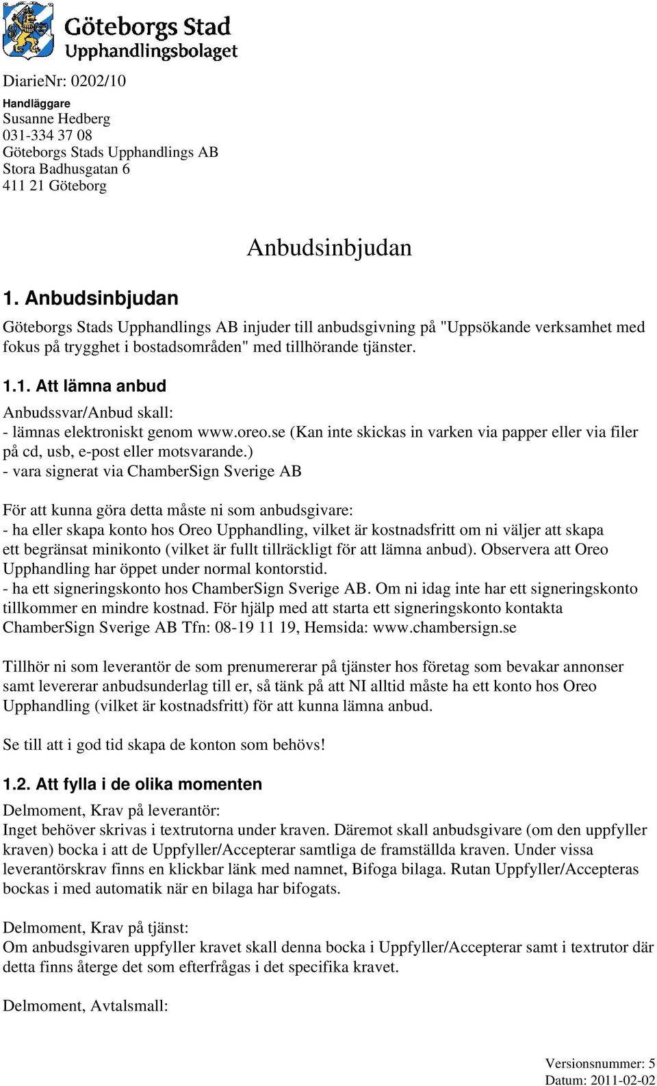 1. Att lämna anbud Anbudssvar/Anbud skall: - lämnas elektroniskt genom www.oreo.se (Kan inte skickas in varken via papper eller via filer på cd, usb, e-post eller motsvarande.