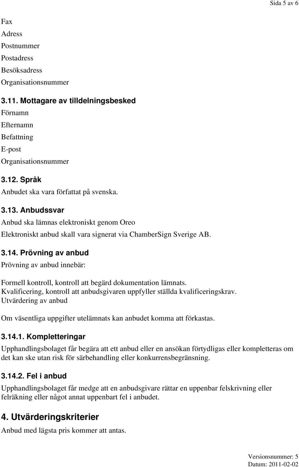 Prövning av anbud Prövning av anbud innebär: Formell kontroll, kontroll att begärd dokumentation lämnats. Kvalificering, kontroll att anbudsgivaren uppfyller ställda kvalificeringskrav.