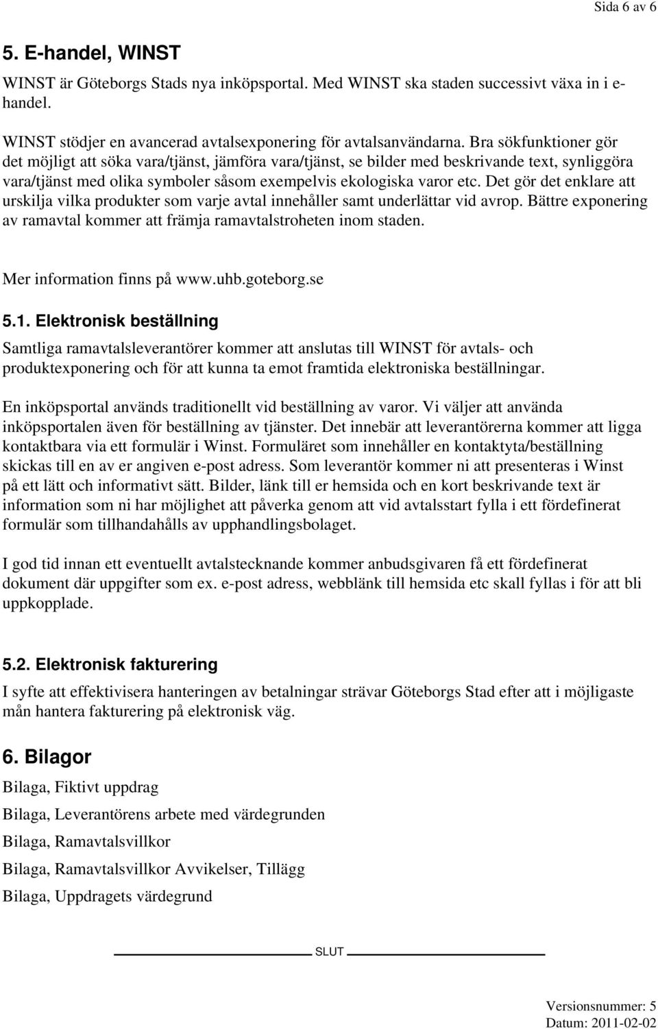 Det gör det enklare att urskilja vilka produkter som varje avtal innehåller samt underlättar vid avrop. Bättre exponering av ramavtal kommer att främja ramavtalstroheten inom staden.