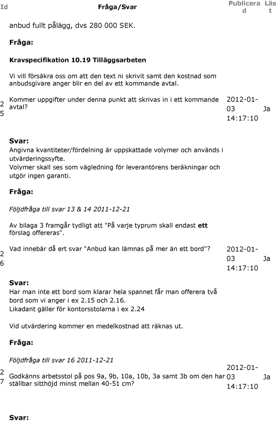 Volymer skall ses som väglening för leveranörens beräkningar och ugör ingen garani. Följfråga ill svar & 4 Av bilaga framgår ylig a "På varje yprum skall enas e förslag offereras".